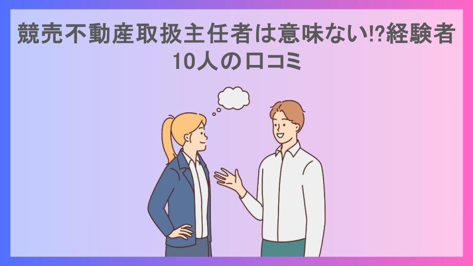 競売不動産取扱主任者は意味ない!?経験者10人の口コミ